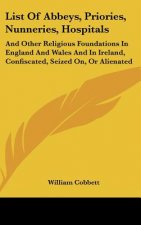 List Of Abbeys, Priories, Nunneries, Hospitals: And Other Religious Foundations In England And Wales And In Ireland, Confiscated, Seized On, Or Aliena