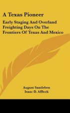 A Texas Pioneer: Early Staging And Overland Freighting Days On The Frontiers Of Texas And Mexico