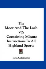 The Moor And The Loch V2: Containing Minute Instructions In All Highland Sports