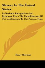 Slavery In The United States: Its National Recognition And Relations, From The Establishment Of The Confederacy To The Present Time