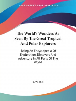 The World's Wonders As Seen By The Great Tropical And Polar Explorers: Being An Encyclopedia Of Exploration, Discovery And Adventure In All Parts Of T