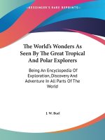 The World's Wonders As Seen By The Great Tropical And Polar Explorers: Being An Encyclopedia Of Exploration, Discovery And Adventure In All Parts Of T