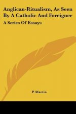 Anglican-Ritualism, As Seen By A Catholic And Foreigner: A Series Of Essays