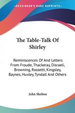 The Table-Talk Of Shirley: Reminiscences Of And Letters From Froude, Thackeray, Disraeli, Browning, Rossetti, Kingsley, Baynes, Huxley, Tyndall A