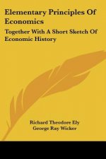 Elementary Principles Of Economics: Together With A Short Sketch Of Economic History