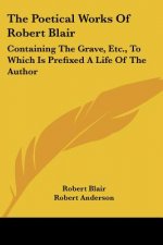 The Poetical Works of Robert Blair: Containing the Grave, Etc., to Which Is Prefixed a Life of the Author