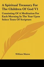 A Spiritual Treasury For The Children Of God V1: Consisting Of A Meditation For Each Morning In The Year Upon Select Texts Of Scripture