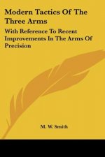 Modern Tactics Of The Three Arms: With Reference To Recent Improvements In The Arms Of Precision