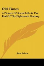 Old Times: A Picture Of Social Life At The End Of The Eighteenth Century