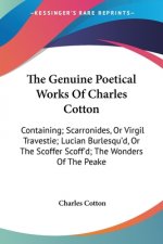 The Genuine Poetical Works Of Charles Cotton: Containing; Scarronides, Or Virgil Travestie; Lucian Burlesqu'd, Or The Scoffer Scoff'd; The Wonders Of