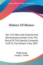 History Of Mexico: Her Civil Wars And Colonial And Revolutionary Annals From The Period Of The Spanish Conquest, 1520 To The Present Time