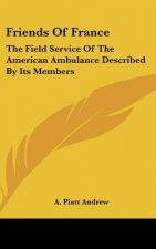 Friends of France: The Field Service of the American Ambulance Described by Its Members