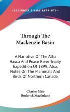 Through The Mackenzie Basin: A Narrative Of The Atha Hasca And Peace River Treaty Expedition Of 1899; Also, Notes On The Mammals And Birds Of North