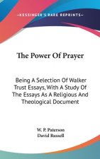 The Power Of Prayer: Being A Selection Of Walker Trust Essays, With A Study Of The Essays As A Religious And Theological Document