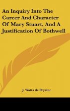 An Inquiry Into The Career And Character Of Mary Stuart, And A Justification Of Bothwell