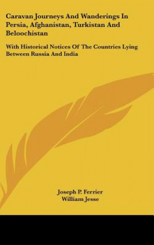 Caravan Journeys and Wanderings in Persia, Afghanistan, Turkistan and Beloochistan: With Historical Notices of the Countries Lying Between Russia and