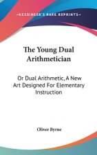 The Young Dual Arithmetician: Or Dual Arithmetic, A New Art Designed For Elementary Instruction