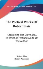 The Poetical Works Of Robert Blair: Containing The Grave, Etc., To Which Is Prefixed A Life Of The Author