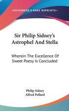 Sir Philip Sidney's Astrophel And Stella: Wherein The Excellence Of Sweet Poesy Is Concluded