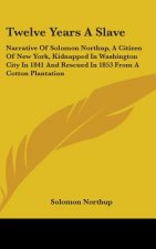 Twelve Years a Slave: Narrative of Solomon Northup, a Citizen of New York, Kidnapped in Washington City in 1841 and Rescued in 1853 from A C