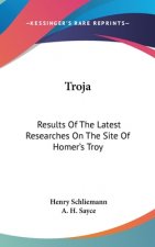 Troja: Results Of The Latest Researches On The Site Of Homer's Troy