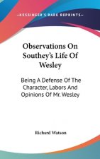 Observations On Southey's Life Of Wesley: Being A Defense Of The Character, Labors And Opinions Of Mr. Wesley