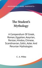 The Student's Mythology: A Compendium Of Greek, Roman, Egyptian, Assyrian, Persian, Hindoo, Chinese, Scandinavian, Celtic, Aztec And Peruvian M
