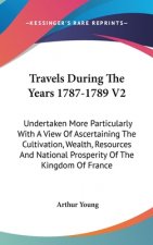 Travels During The Years 1787-1789 V2: Undertaken More Particularly With A View Of Ascertaining The Cultivation, Wealth, Resources And National Prospe