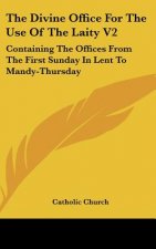 The Divine Office for the Use of the Laity V2: Containing the Offices from the First Sunday in Lent to Mandy-Thursday