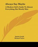 Always Say Maybe: A Modern Girl's Guide To Almost Everything, But Mostly Men