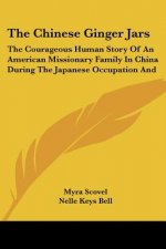 The Chinese Ginger Jars: The Courageous Human Story of an American Missionary Family in China During the Japanese Occupation and