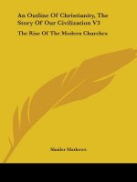 An Outline Of Christianity, The Story Of Our Civilization V3: The Rise Of The Modern Churches
