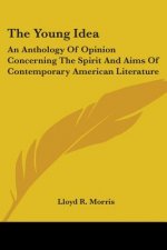 The Young Idea: An Anthology Of Opinion Concerning The Spirit And Aims Of Contemporary American Literature