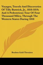 Voyages, Travels And Discoveries Of Tilly Buttrick, Jr., 1818-1819; And A Pedestrious Tour Of Four Thousand Miles, Through The Western States During 1