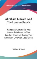 Abraham Lincoln And The London Punch: Cartoons, Comments And Poems Published In The London Charivari During The American Civil War, 1861-1865