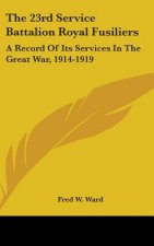 The 23rd Service Battalion Royal Fusiliers: A Record of Its Services in the Great War, 1914-1919