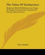 The Value of Escharotics: Medicines Which Will Destroy Any Living or Fungus Growth in the Treatment of Cancer, Lupus, Sarcoma