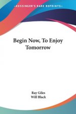Begin Now, To Enjoy Tomorrow