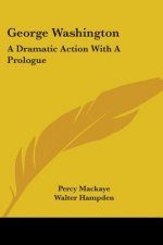 George Washington: A Dramatic Action With A Prologue