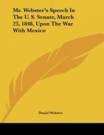 Mr. Webster's Speech In The U. S. Senate, March 23, 1848, Upon The War With Mexico