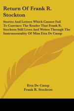Return Of Frank R. Stockton: Stories And Letters Which Cannot Fail To Convince The Reader That Frank R. Stockton Still Lives And Writes Through The