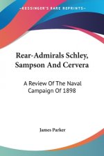 Rear-Admirals Schley, Sampson And Cervera: A Review Of The Naval Campaign Of 1898