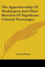 The Apprenticeship Of Washington And Other Sketches Of Significant Colonial Personages