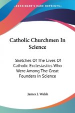 Catholic Churchmen In Science: Sketches Of The Lives Of Catholic Ecclesiastics Who Were Among The Great Founders In Science