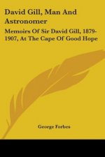David Gill, Man And Astronomer: Memoirs Of Sir David Gill, 1879-1907, At The Cape Of Good Hope