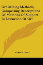 Ore Mining Methods, Comprising Descriptions Of Methods Of Support In Extraction Of Ore