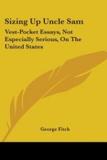 Sizing Up Uncle Sam: Vest-Pocket Essays, Not Especially Serious, On The United States