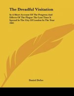 The Dreadful Visitation: In A Short Account Of The Progress And Effects Of The Plague The Last Time It Spread In The City Of London In The Year