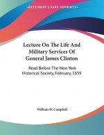 Lecture On The Life And Military Services Of General James Clinton: Read Before The New York Historical Society, February, 1839