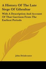 A History Of The Late Siege Of Gibraltar: With A Description And Account Of That Garrison From The Earliest Periods